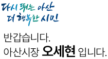 다시 뛰는 아산, 더 행복한 시민 반갑습니다. 아산시장 오세현입니다.