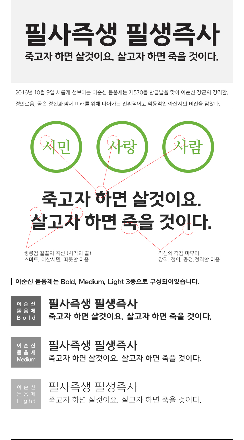 2016년 10월 9일 새롭게 선보이는 이순신 돋움체는 제570돌 한글날을 맞아 이순신 장군의 강직함, 정의로움, 곧은 정신과 함께 미래를 위해 나아가는 진취적이고 역동적인 아산시의 비전을 담았다. 자음 및 모음의 삐침 부분은 쌍룡검 칼끝의 곡선(시작과 끝), 스마트, 아산시민, 따뜻한 마음을 표현하였으며 직선의 각짐으로 마무리하여 강직, 정의, 충정, 정직한 마음을 의미한다. 이순신 돋움체는 Bold, Medium, Light 3종으로 구성되어있다.