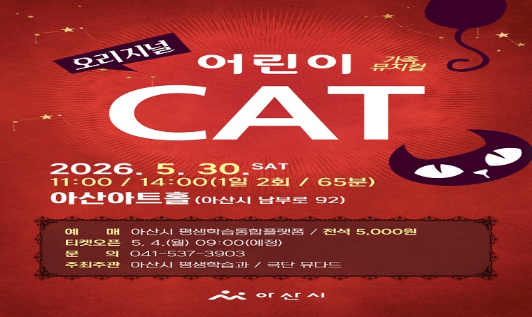 제목 : 뮤지컬 오리지널 -어린이 캣츠
 일정 : 2026 5. 30. (토)11:00 /14:00 2회 공연
 예매: 아산시 평생학습과 홈페이지(전석5,000원)
 연락처 : 537-3903
 개요 및 행사 내용: 
  평생학습과 자체공연 
  - 뮤지컬 어린이 캣츠
  - 2026. 5. 30. 11:00/14:00(2회)
  - 전석 5,000원