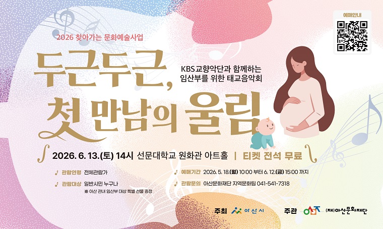 가. 공 연 명: KBS 교향악단과 함께하는 태교음악회 <두근두근, 첫 만남의 울림>
    나. 공연기간: 2026. 6. 13.(토) 14:00
    다. 예매기간: 2026. 5. 18.(월) 10:00 ~ 6. 12.(금) 15:00 
    라. 예매방법: https://www.tinyticket.net/event/EVCREadQvEZq
    마. 문의사항: 지역문화팀 041-541-7318