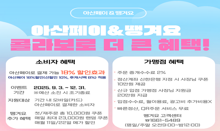 <아산페이로 결제 가능한 공공배달앱 땡겨요>
 o 제목 : 아산페이로 결제 가능한 공공배달앱 땡겨요
 □ 소비자 혜택
  ❍ 땡겨요에서는 아산페이로 결제가 가능하여 18% 할인* 효과
   - 아산페이 18% 할인이벤트(선할인 10%, 후캐시백 8%) 적용
   - 후캐시백기간 : 2025. 9. 3. ~ 12. 31. 까지  ※ 예산 조기 소진 시 캐시백 중단
  ❍ 첫/재주문 총10,000원 쿠폰 지급
  ❍ 매일 최대 23,000원 랜덤 쿠폰 지급
  ❍ 매월 11일/22일 땡데이 메가 할인
 □ 소상공인 혜택
  ❍ 주문 중개수수료 2%
  ❍ 입점 수수료, 월이용료, 광고비 추가비용 없음
  ❍ 빠른정산, QR 주문 서비스 무료
  ❍ 신규 입점 가맹점 사장님 지원금 20만원 지급
  ❍ 정산 계좌 신한은행 지정 시 사장님 쿠폰 10만원 제공
 o 문    의 : 땡겨요 고객센터: 1661-5489 (평일/주말 오전 9:00~밤 12:00)