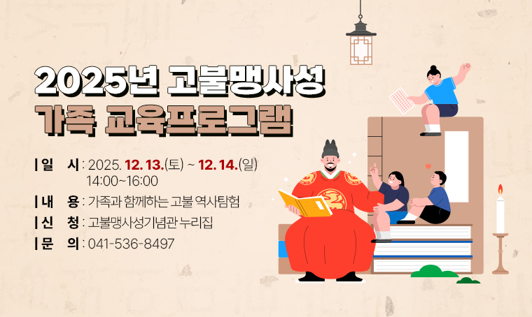 제    목: 2025년 고불맹사성 가족 교육프로그램 
일    시: 2025. 12. 13.(토)~12. 14.(일) 14:00~16:00
내    용: 가족과 함께하는 고불 역사탐험
신청방법: 고불맹사성기념관 누리집
문의사항: 041-536-8497