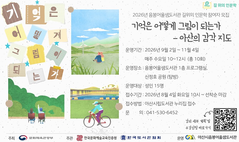 - 2026년 음봉어울샘도서관 길 위의 인문학 참여자 모집 안내 
 운영일시: 2026. 9. 2. ~ 11. 4. 매주 수요일 10시
 운영장소: 음봉어울샘도서관 1층 프로그램실
 운영대상: 성인
 운영내용: 미술 인문학과 관련된 강연, 탐방, 체험 등 길 위의 인문학 사업 운영
 신청일시: 2026. 8. 4. (화) 10시~선착순
 신청방법: 아산시립도서관 누리집 > 문화강좌/행사 예약 > 음봉어울샘도서관
 문    의: 041-530-6452