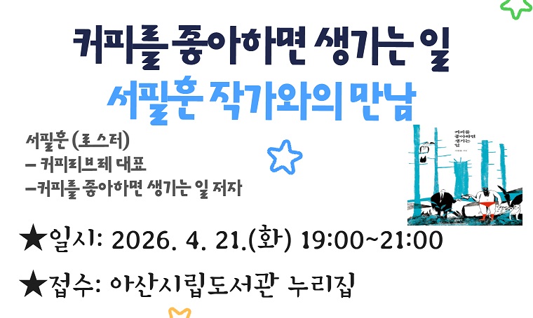 - 탕정온샘도서관 - 커피를 좋아하면 생기는 일 - 서필훈 작가와의 만남’
일시: 2026. 4. 21.(화) 19:00~21:00
대상: 아산시민(성인)
내용: 커피를 좋아하면 생기는 일, 스페셜티 커피, 커피의 미래
신청: 아산시립도서관 누리집 로그인 > 문화강좌/행사 예약
문의: 041-536-8749