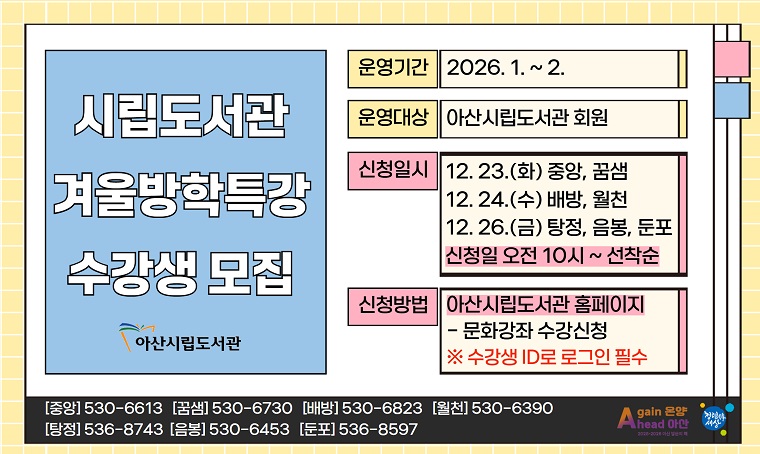 시립도서관 겨울방학특강 수강생 모집
 - 운영 : 2026. 1. ~ 2.
 - 신청 : 12. 23.(화) 10:00~ 선착순
          ※ 도서관별 신청일 상이
 - 방법 : http://ascl.asan.go.kr
 - 문의 : 각 도서관 또는 중앙운영팀 041-530-6613
