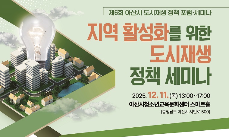 사 업 명: 제6회 아산시 도시재생 정책 포럼·세미나
일    시: 2025.12.11.(목) 13시
장    소: 아산시청소년교육문화센터 스마트홀
내    용: 정책강연, 기획세미나
문    의: 041-536-8699
