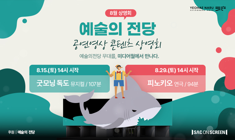 <8월 이순신관광체험센터  예술의 전당 공연영상 상영회 안내>
❍ 상영작: <굿모닝 독도>, <피노키오>
❍ 상영 일시
- 8.15.(토) 14:00: 굿모닝 독도(뮤지컬/107분)
- 8.29.(토) 14:00: 피노키오(연극/94분)
  ❍ 장소: 이순신관광체험센터 여해나루 광장 미디어월
  ❍ 관람료: 무료 / 자유 관람
  ❍ 문의: 041-536-8619