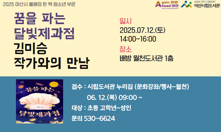 아산시 올해의 한 책 「꿈을 파는 달빛제과점-김미승 작가와의 만남」
 - 일시 : 2025. 7. 12. (토) 오후 2시
 - 장소 : 배방월천도서관 1층
 - 신청 : 2025. 6. 12. (목) 09:00 ~ 아산시립도서관 누리집 선착순
 - 내용 : 청소년 부문 올해의 한 책 작가와의 만남  
 - 문의 : 041-530-6624