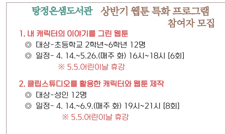 - 탕정온샘도서관 상반기 웹툰 특화 프로그램 참여자 모집
일시: 2026. 4. ~ 6.
대상: 아산시민
내용: 나만의 캐릭터로 웹툰 만들기
신청: 아산시립도서관 누리집 로그인 > 문화강좌/행사 예약
문의: 041-536-8749