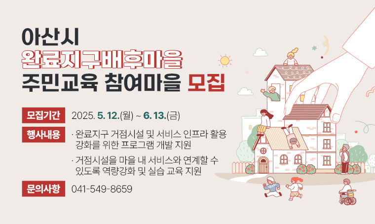 제목 : 2025년 완료지구배후마을 주민교육 참여마을 모집
 일정 : 2025. 5. 12.(월) ~ 6. 13. (금)
 연락처 : 041-549-8659
 개요 및 행사 내용: 
- 완료지구 거점시설 및 서비스 인프라 활용 강화를 위한 프로그램 개발 지원
- 거점시설을 마을 내 서비스와 연계할 수 있도록 역량강화 및 실습 교육 지원