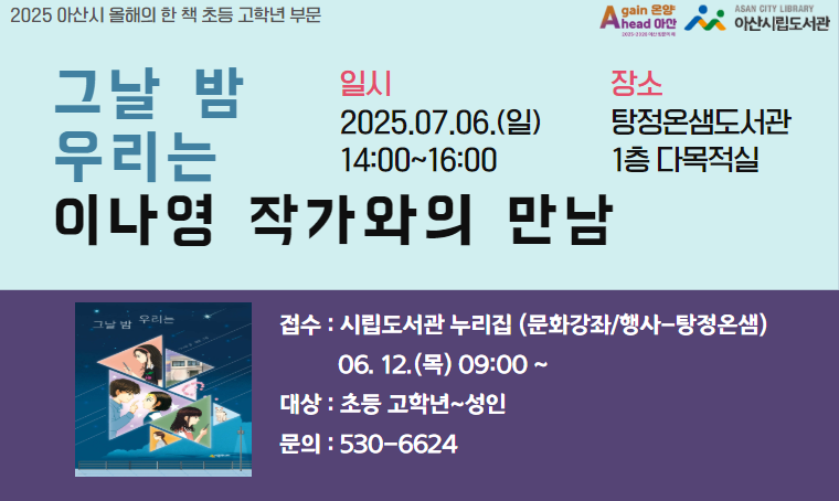 아산시 올해의 한 책 「그날 밤 우리는-이나영 작가와의 만남」
 - 일시 : 2025. 7. 6. (일) 오후 2시
 - 장소 : 탕정온샘도서관
 - 신청 : 2025. 6. 12. (목) 09:00 ~ 아산시립도서관 누리집 선착순
 - 내용 : 초등 고학년 부문 올해의 한 책 작가와의 만남  
 - 문의 : 041-530-6624