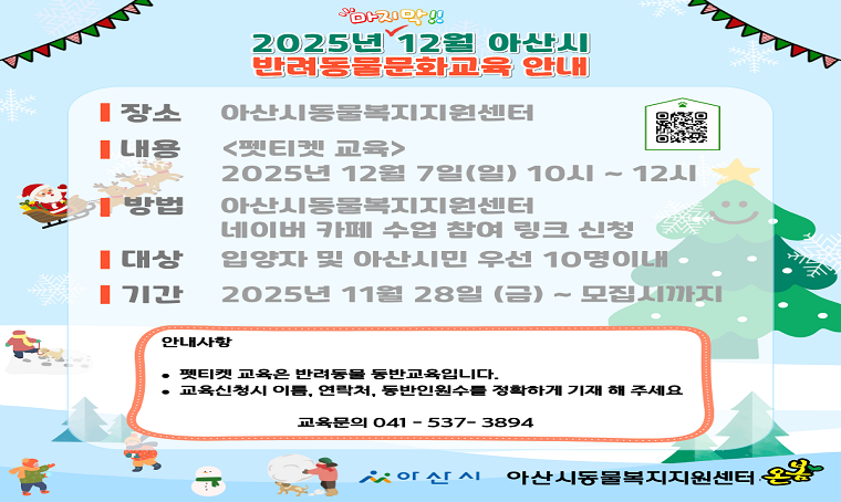  제목: 12월 반려동물 문화교육 신청 안내
 수업내용: <펫티켓 교육> 12월 7일(일) 10시 ~ 12시
 신청대상: 입양자 및 아산시민 우선 10명이내,
           * 반려동물 동반 교육
 방법: 아산시동물복지지원센터 네이버카페(수업참여 링크신청)
 신청기간: 11월 28일 ~ 모집시까지
 문의: 축산과 동물보호팀(041-537-3894)