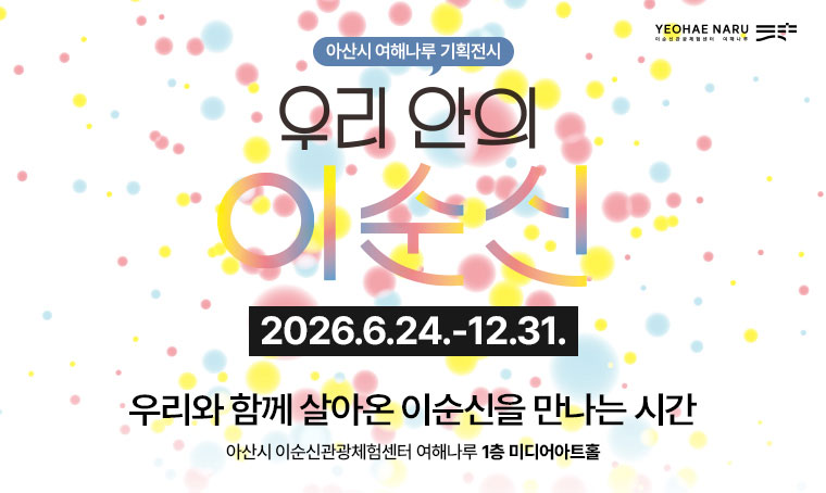 - 2026년 아산시 여해나루 기획전시 - 우리 안의 이순신
기간: ~12.31.(목)까지
장소: 아산시 이순신관광체험센터 1층 미디어아트홀
내용: 이순신 관련 영상 상영 및 생활사 유물 전시, 전시 연계 체험프로그램 운영
관람료: 무료
문의: 041-540-2689