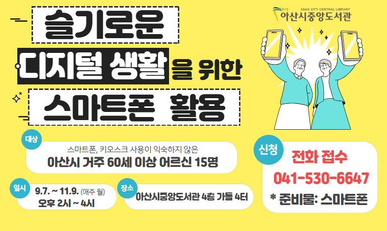 - ‘슬기로운 디지털 생활을 위한 스마트폰 활용’ 수강생 모집
기간: 2026. 9. 7.~11. 9., 14:00~16:00(매주 월, 9회)
대상: 60세 이상 어르신 15명
장소: 아산시중앙도서관 4층 가톨 4터
신청: 선착순 전화 접수
문의: 041-530-6647