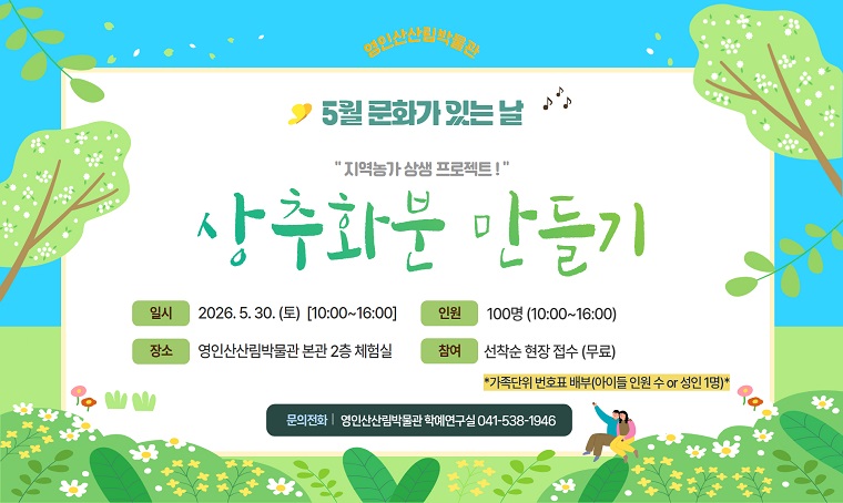 제목: 영인산산림박물관 5월 문화가 있는 날 -상추화분 만들기 행사 안내
 일시: 2026. 5. 30.(토) 10:00~16:00
 인원: 10:00~16:00(100명)
 참여: 영인산산림박물관 본관(안내데스크 선착순 현장 접수/무료)
       번호표 가족단위 배부-어린이 인원수or성인 1명만
 문의: 041)538-1946
 *자세한 내용 박물관 홈페이지 박물관 소식 확인*