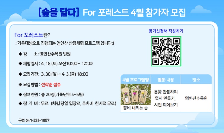 제목: 영인산수목원 - 숲을 담다 프로그램 4월 참가자 모집
  모집기간: 2026. 3. 30.(월) ~ 4. 3.(금) 18:00 
  운영일시: 2026. 4. 18.(토) 오전 10:00~12:00
  운영대상: 20명(가족단위 4~5팀) ※선착순 접수
  신청방법: 영인산수목원 홈페이지 공지사항 내 공지 참조
  문의전화: 041-538-1957
 *자세한 내용은 영인산수목원-공지사항 확인 부탁드립니다.