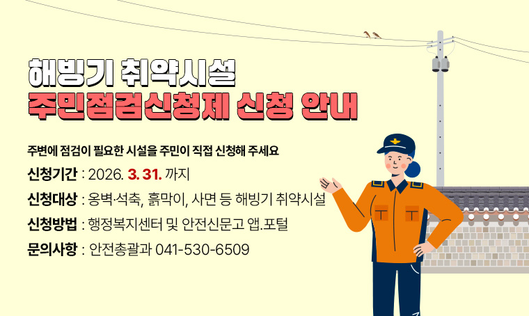 제목 : 해빙기 취약시설 주민점검신청제 신청 안내
  주변에 점검이 필요한 시설을 주민이 직접 신청해 주세요
 신청기간 : 2026. 3. 31.까지
 신청대상 : 옹벽·석축, 흙막이, 사면 등 해빙기 취약시설
 신청방법 : 행정복지센터 및 안전신문고 앱.포털
문의 : 안전총괄과 041-530-6509