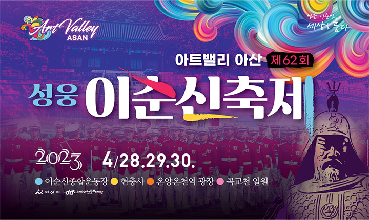 제목 : 아트밸리 아산 제62회 성웅이순신축제
 일정 : 2023. 4. 28.(금) ~ 4.30.(일)
 연락처 : 041-540-2428
 개요 및 행사 내용
 - 슬로건: 성웅 이순신, 세상을 품다
 - 제1회 아트밸리 아산 이순신장군 출정행렬·군악의장 페스티벌, 이순신테마 문화예술공연, 각종체험프로그램 등 