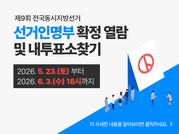 제9회 전국동시지방선거
선거인명부 확정 열람 및 내투표소찾기
2026.5.23.(토)부터 2026.6.3.(수) 18시까지
더 자세한 내용을 알아보려면 클릭하세요.