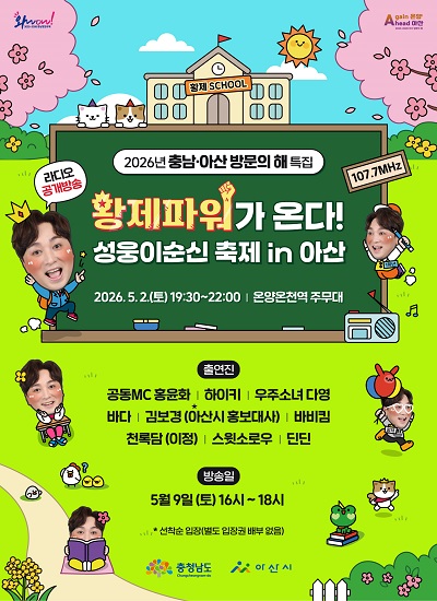 제65회 아산성웅이순신축제 기념 & 2026년 충남 아산 방문의해 특집

라디오 공개 녹화방송 - SBS파워FM '황제성의 황제파워'가 아산에 옵니다!!!

 ㅇ(일  시) 2026. 5. 2.(토) 19:30 ~ 22:00   ※이순신축제 기간

 ㅇ(장  소) 온양온천역 주무대

 ㅇ(출연진) 공동MC 황제성, 홍윤화, 하이키, 우주소녀 다영, 바다,

   김보경(아산시홍보대사), 바비킴, 천록담(이정), 스윗스로우, 딘딘       

   ※일부 출연진 변동 가능

 ㅇ(방송일) 2026. 5. 9.(토) 16시~18시 / SBS파워FM 107.7MHz

 ㅇ(기  타) 선착순 입장, 자유 좌석제(별도의 입장권 배부 없음)