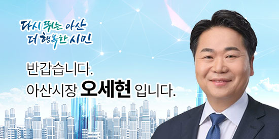 다시 뛰는 아산 더행복한시민 반갑습니다.아산시장오세현입니다.
