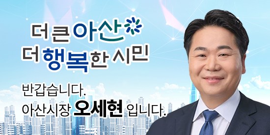 더 큰 아산 더 행복한 시민 반갑습니다. 아산시장 오세현입니다.