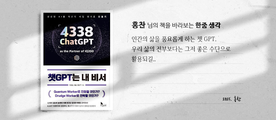 [챗GPT는 내 비서]홍찬 님의 책을 바라보는 한줌 생각:인간의 삶을 풍요롭게 하는 챗 GPT.우리 삶의 전부보다는 그저 좋은 수단으로 활용되길..