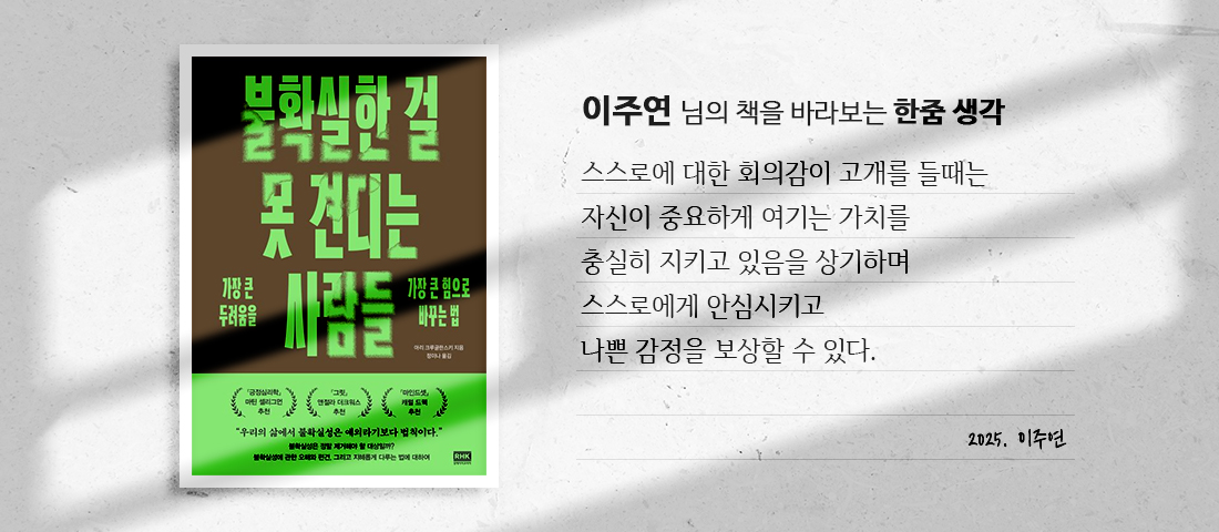 [불확실한 걸 못 견디는 사람들] 이주연님의 책을 바라보는 한줌생각 : 스스로에 대한 회의감이 고개를 들때는 자신이 중요하게 여기는 가치를 충실히 지키고 있음을 상기하며 스스로에게 안심시키고 나쁜 감정을 보상할 수 있다.