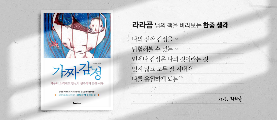 [가짜감정]라라곰 님의 책을 바라보는 한줌 생각:나의 진짜 감정을 ~ 탐험해볼 수 있는 ~ 언제나 감정은 나의 것이라는 것 잊지 않고 모두 잘 지내자 나를 응원하게 되는^^