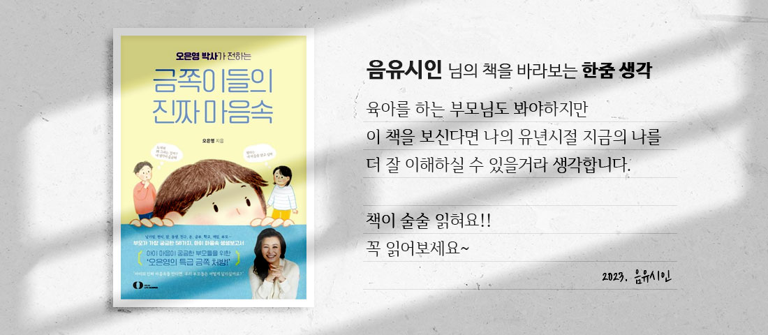 [금쪽이들의 진짜 마음속]음유시인 님의 책을 바라보는 한줌 생각:육아를 하는 부모님도 봐야하지만 이 책을 보신다면 나의 유년시절 지금의 나를 더 잘 이해하실 수 있을거라 생각합니다. 책이 술술 읽혀요!! 꼭 읽어보세요~