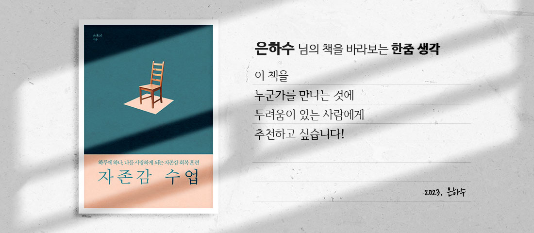 [자존감 수업]은하수 님의 책을 바라보는 한줌 생각:이 책을 누군가를 만나는 것에 두려움이 있는 사람에게 추천하고 싶습니다!