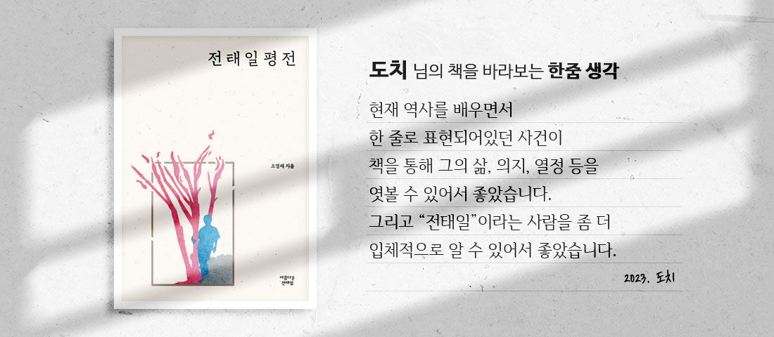 [전태일 평전]도치 님의 책을 바라보는 한줌 생각:현재 역사를 배우면서 한 줄로 표현되어있던 사건이 책을 통해 그의 삶, 의지, 열정 등을 엿볼 수 있어서 좋았습니다. 그리고 “전태일”이라는 사람을 좀 더 입체적으로 알 수 있어서 좋았다.